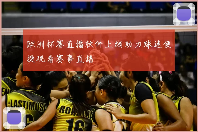 欧洲杯赛直播软件上线助力球迷便捷观看赛事直播