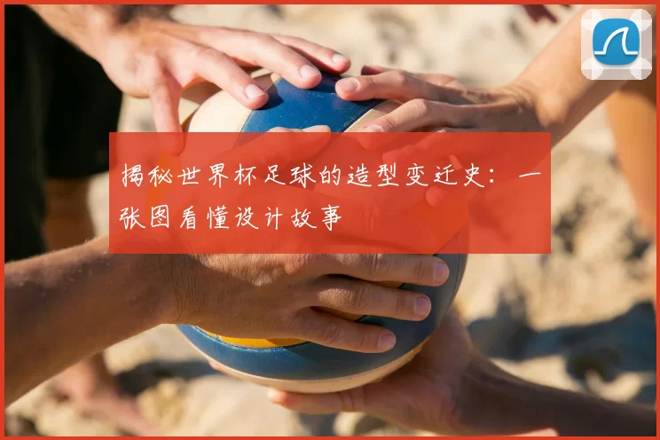 揭秘世界杯足球的造型变迁史:一张图看懂设计故事