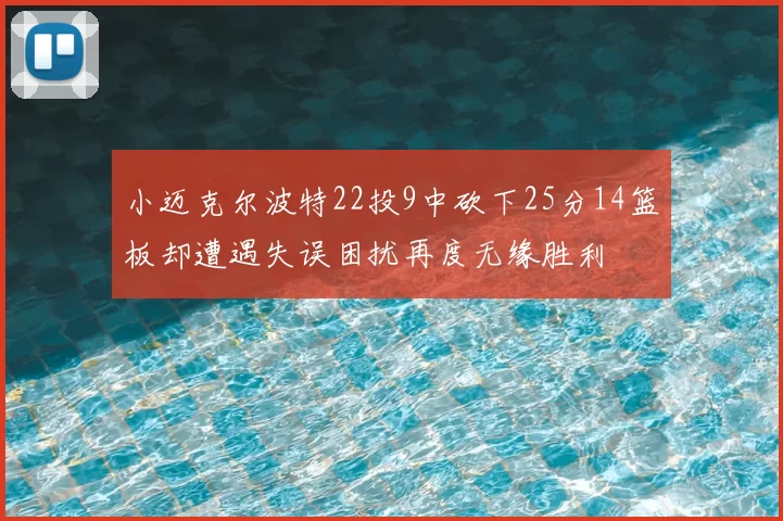 小迈克尔波特22投9中砍下25分14篮板却遭遇失误困扰再度无缘胜利