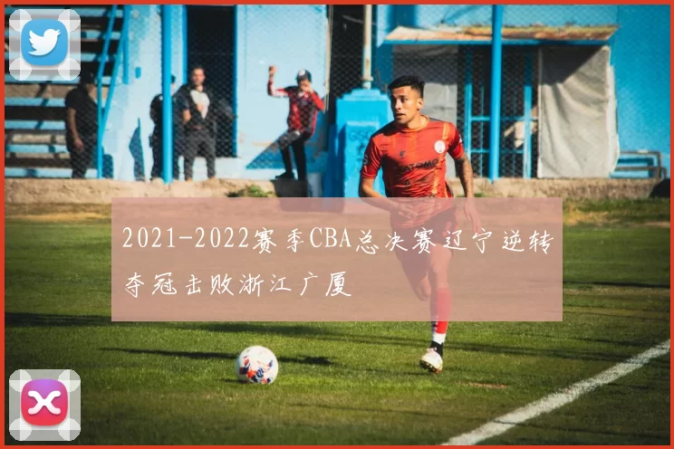 2021-2022赛季CBA总决赛辽宁逆转夺冠击败浙江广厦