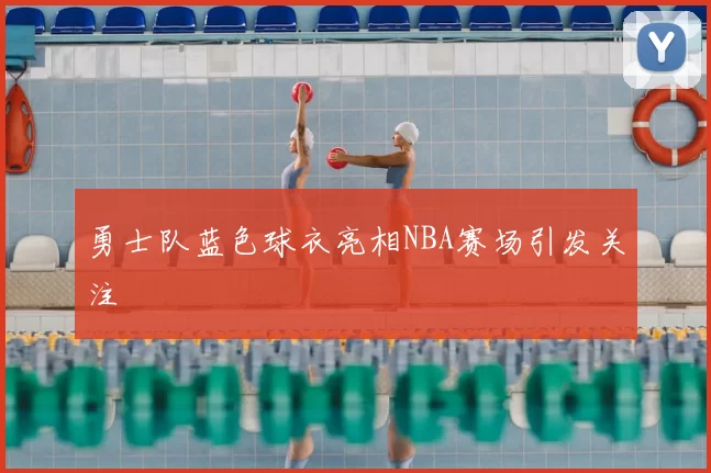 勇士队蓝色球衣亮相NBA赛场引发关注