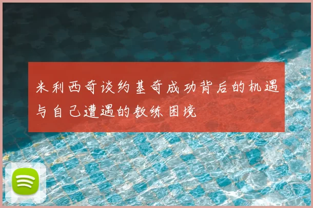米利西奇谈约基奇成功背后的机遇与自己遭遇的教练困境