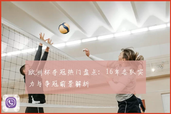 欧洲杯夺冠热门盘点:16年各队实力与争冠前景解析
