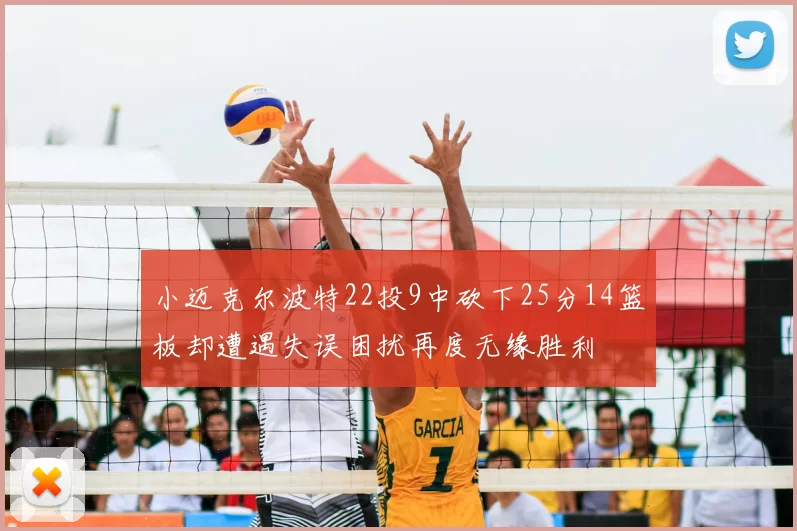 小迈克尔波特22投9中砍下25分14篮板却遭遇失误困扰再度无缘胜利
