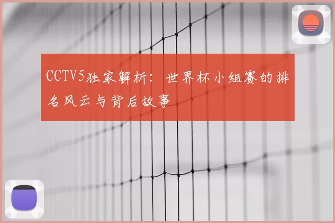 CCTV5独家解析：世界杯小组赛的排名风云与背后故事