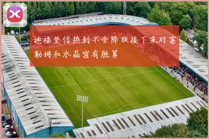 迪福坚信热刺不会降级接下来对富勒姆和水晶宫有胜算