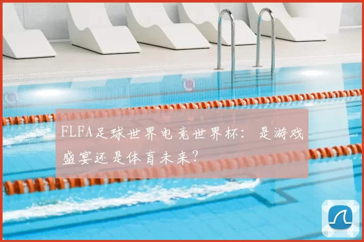 FLFA足球世界电竞世界杯:是游戏盛宴还是体育未来?