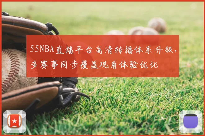 55NBA直播平台高清转播体系升级，多赛事同步覆盖观看体验优化