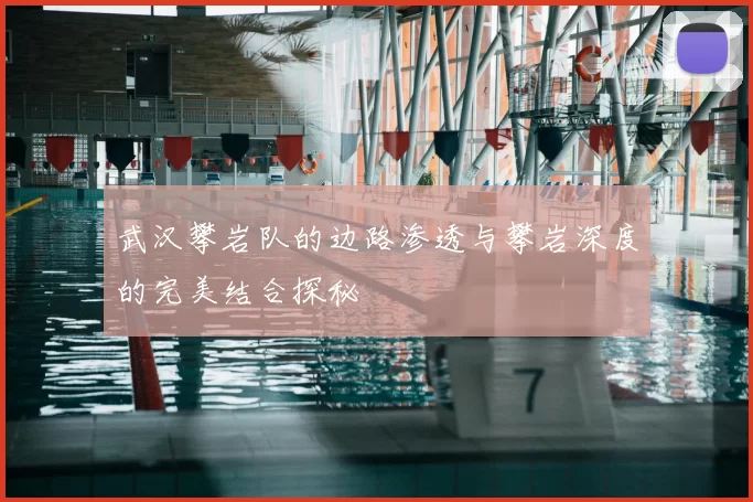 武汉攀岩队的边路渗透与攀岩深度的完美结合探秘