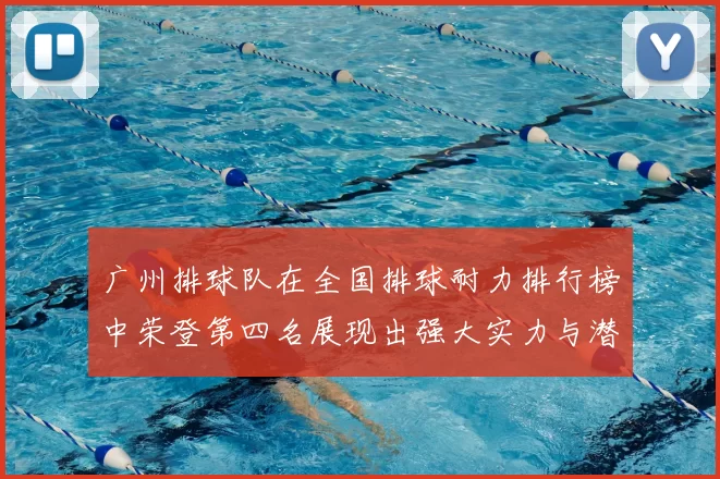广州排球队在全国排球耐力排行榜中荣登第四名展现出强大实力与潜力