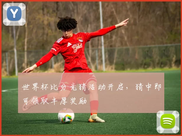 世界杯比分竞猜活动开启,猜中即可领取丰厚奖励