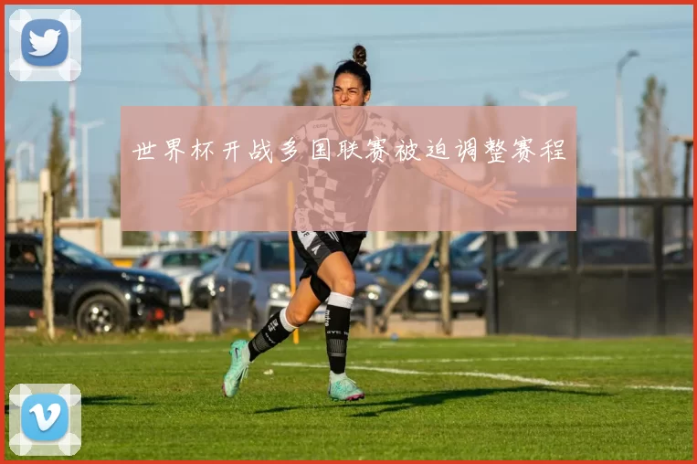 世界杯开战多国联赛被迫调整赛程