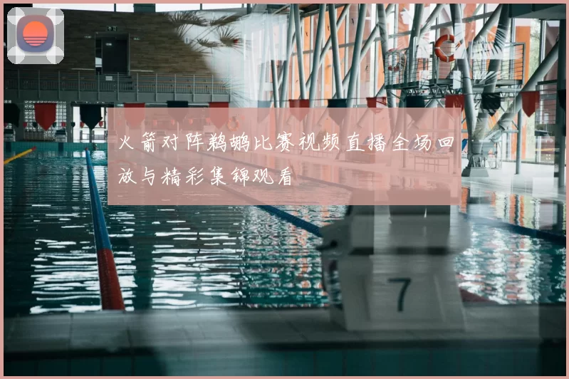 火箭对阵鹈鹕比赛视频直播全场回放与精彩集锦观看