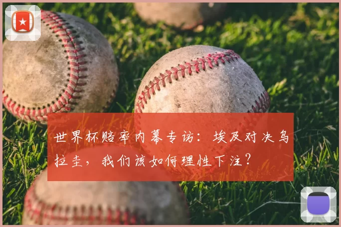 世界杯赔率内幕专访：埃及对决乌拉圭，我们该如何理性下注？