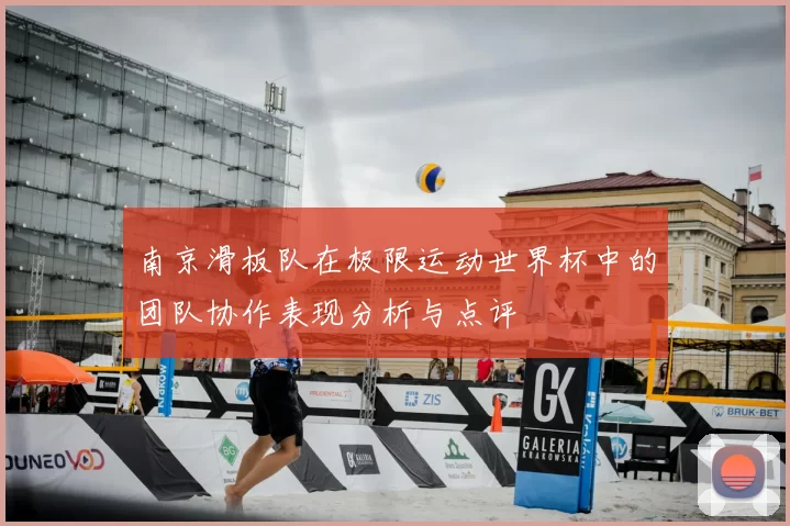 南京滑板队在极限运动世界杯中的团队协作表现分析与点评